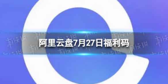 阿里云盘最新福利码7.27 7月27日福利码最新