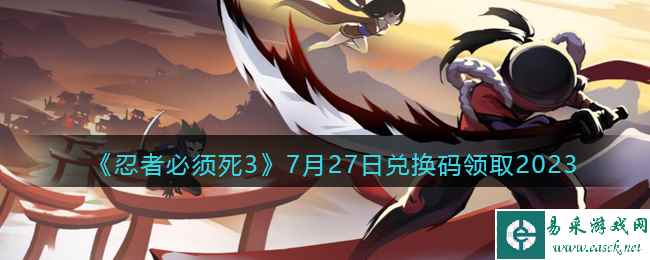 《忍者必须死3》7月27日兑换码领取2023