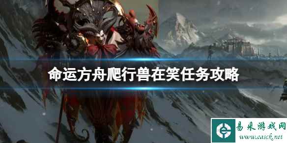 《命运方舟》爬行兽在笑任务怎么完成？爬行兽在笑任务攻略