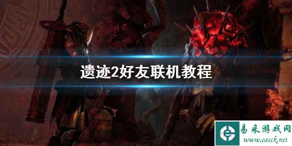 《遗迹2》好友联机教程 怎么联机?