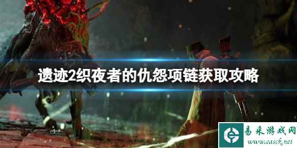 《遗迹2》织夜者的仇怨项链获取攻略 项链怎么获取?