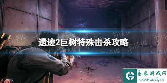 《遗迹2》巨树特殊击杀攻略 巨树特殊击杀怎么触发？