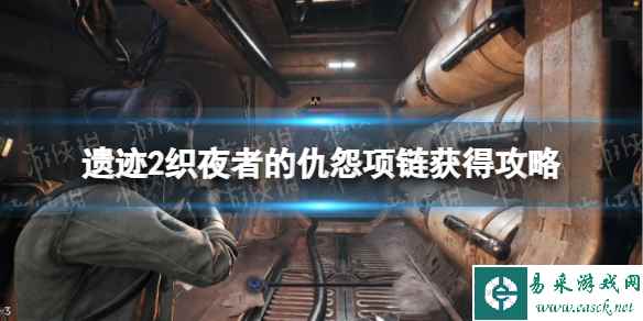 《遗迹2》织夜者的仇怨项链怎么获得？ 织夜者的仇怨项链获得攻略