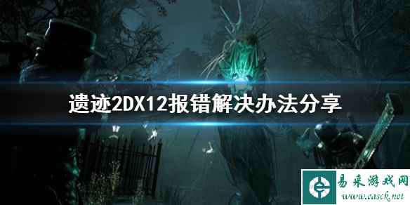 《遗迹2》DX12报错解决办法分享   DX12报错怎么办？