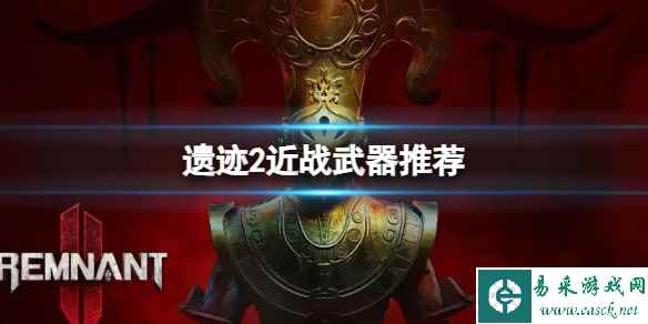 《遗迹2》近战什么武器好用？近战武器推荐