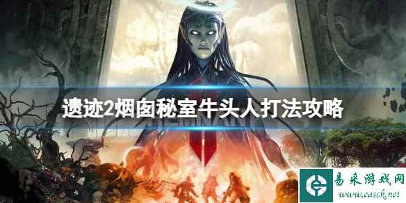 《遗迹2》烟囱秘室牛头人怎么打？烟囱秘室牛头人打法攻略