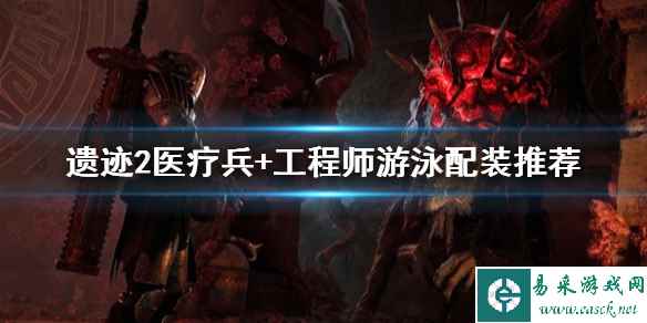 《遗迹2》医疗兵+工程师游泳配装推荐   游泳怎么配？