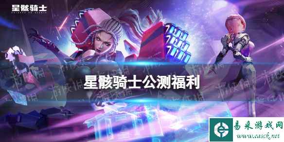 《星骸骑士》公测福利有什么 公测福利汇总