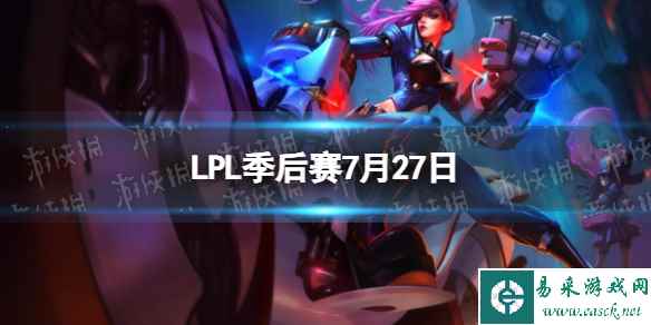 LPL季后赛7月28日 2023LPL7月28日夏季赛季后赛赛程