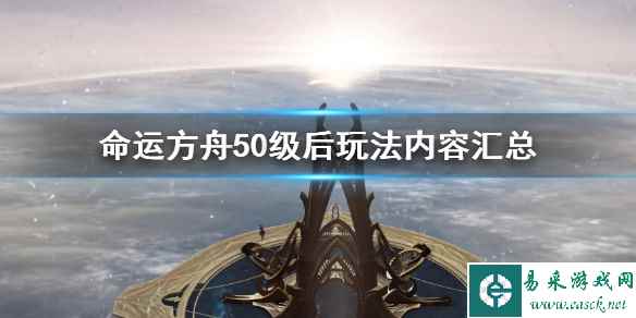 《命运方舟》50级后玩法内容汇总   50级后该干什么？