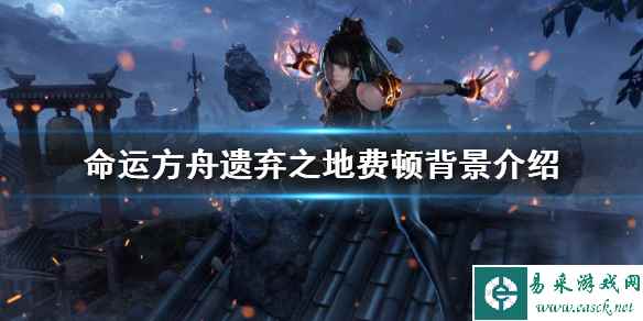 《命运方舟》遗弃之地费顿背景介绍   有哪些背景？