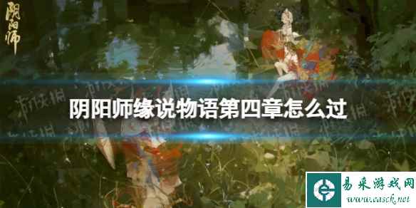 《阴阳师》缘说物语第四章怎么过 缘说物语第四章解执缘通关攻略