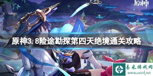 《原神》3.8险途勘探第四天绝境通关攻略 险途勘探第四天绝境怎么打？