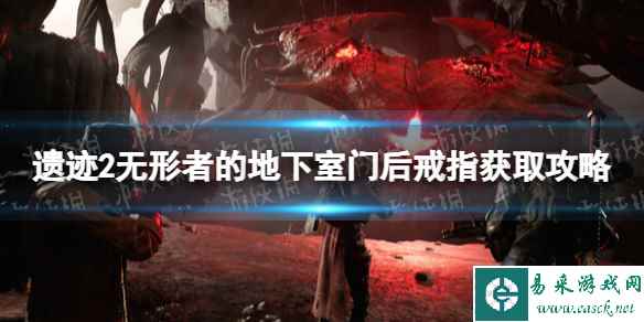 《遗迹2》无形者的地下室门后戒指怎么获得？ 无形者的地下室门后戒指获取攻略