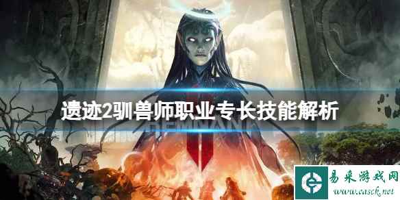 《遗迹2》驯兽师职业专长技能有哪些？驯兽师职业专长技能解析