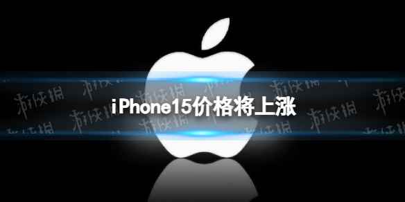iPhone15价格将上涨是怎么回事 iPhone15系列价格将上涨