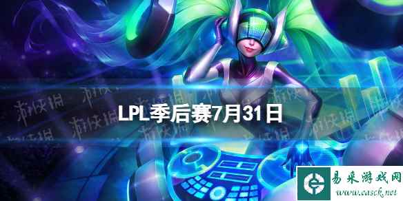 LPL季后赛7月31日 2023LPL7月31日夏季赛季后赛赛程