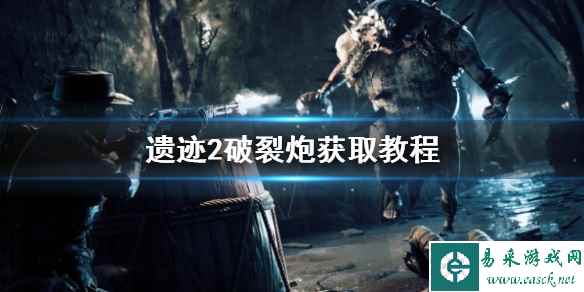 《遗迹2》破裂炮获取教程    破裂炮怎么获取？