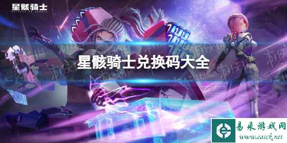 《星骸骑士》兑换码大全 公测礼包码分享