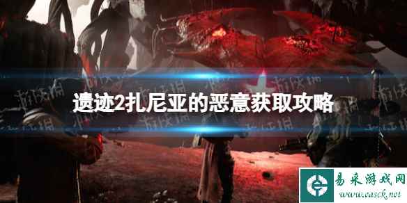 《遗迹2》扎尼亚的恶意在哪获得？ 扎尼亚的恶意获取攻略