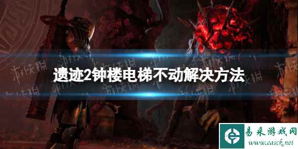 《遗迹2》钟楼电梯不动怎么办？ 钟楼电梯不动解决方法