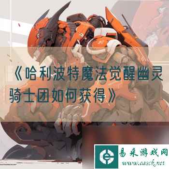 《哈利波特魔法觉醒幽灵骑士团如何获得》