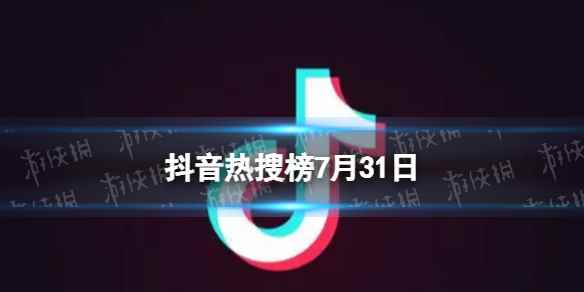 抖音热搜榜7月31日 抖音热搜排行榜今日榜7.31
