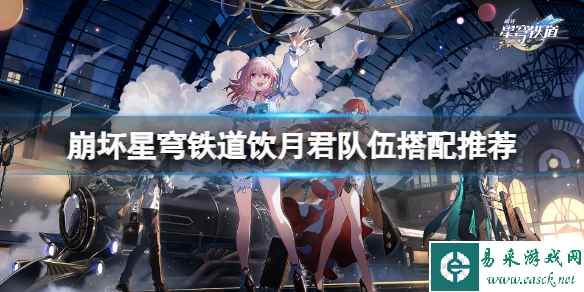 《崩坏星穹铁道》饮月君队伍怎么搭配？饮月君队伍搭配推荐
