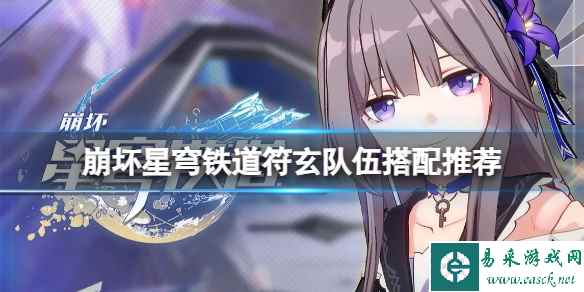 《崩坏星穹铁道》符玄队伍怎么搭配？符玄队伍搭配推荐