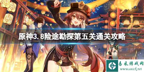 《原神》3.8险途勘探第五关通关攻略 3.8险途勘探第五天怎么打?