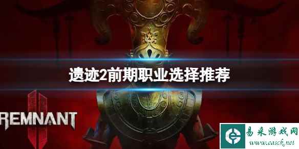 《遗迹2》游戏前期选什么职业?前期职业选择推荐