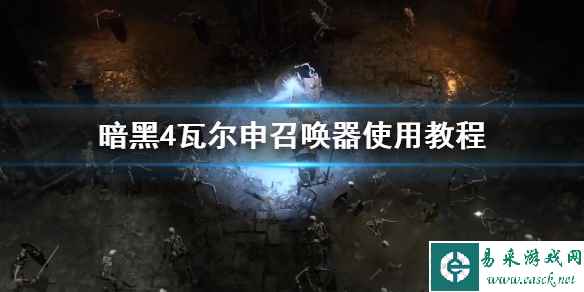 《暗黑破坏神4》瓦尔申召唤器使用教程 瓦尔申召唤器怎么使用?