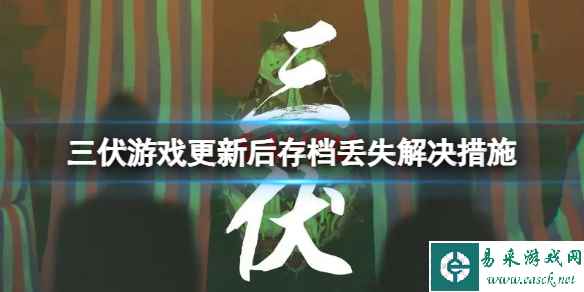 《三伏》游戏更新后存档没了怎么办?游戏更新后存档丢失解决措施