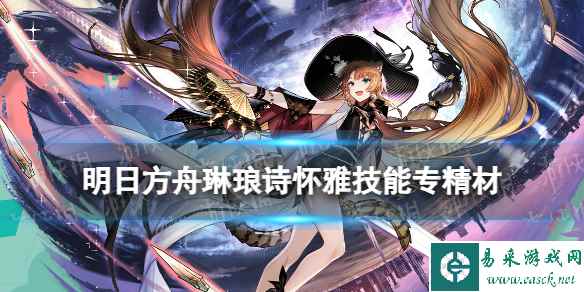 《明日方舟》琳琅诗怀雅技能专精材料 异格诗怀雅专三材料需求