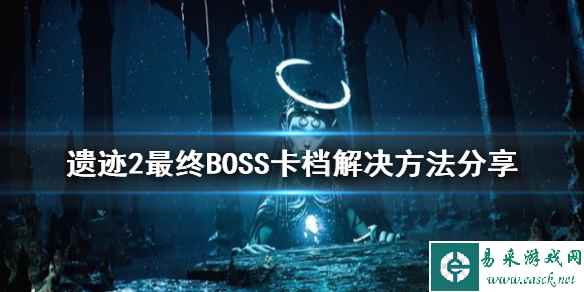 《遗迹2》最终BOSS卡档解决方法分享    卡档怎么解决？