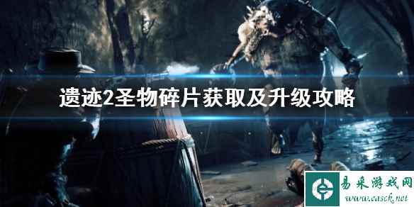 《遗迹2》圣物碎片获取及升级攻略 怎么获取圣物碎片?