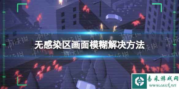 《无感染区》画面模糊怎么办？ 画面模糊解决方法