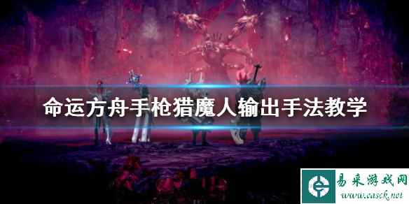 《命运方舟》手枪猎魔人输出手法教学   猎魔人怎么玩？