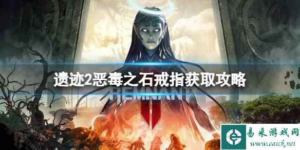 《遗迹2》恶毒之石戒指怎么获得？恶毒之石戒指获取攻略