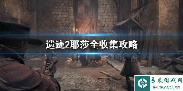 《遗迹2》耶莎全收集攻略     耶莎怎么全收集?