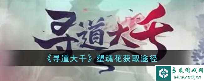 《寻道大千》塑魂花获取途径