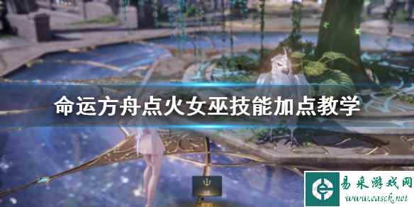 《命运方舟》点火女巫技能加点教学 点火女巫怎么玩?