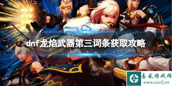 《地下城与勇士》龙焰武器第三词条怎么获得? 龙焰武器第三词条获取攻略