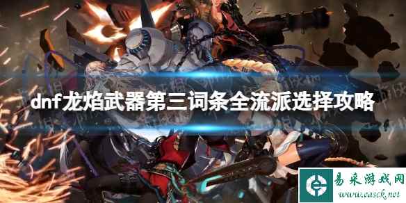 《地下城与勇士》龙焰武器第三词条怎么选? 龙焰武器第三词条全流派选择攻略