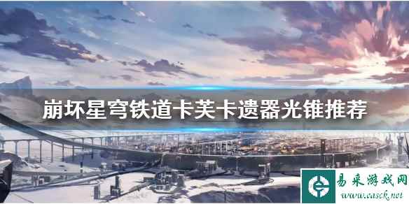 《崩坏星穹铁道》卡芙卡遗器光锥推荐      遗器光锥怎么选？