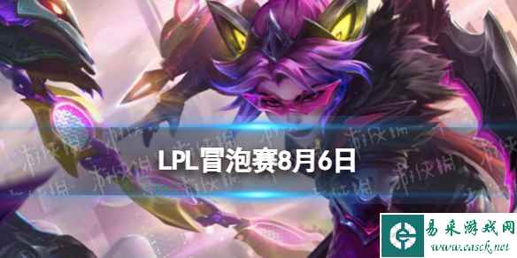 LPL冒泡赛8月6日 2023LPL8月6日S13冒泡赛赛程
