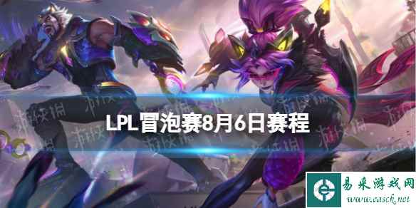 LPL冒泡赛8月6日首发名单 2023LPLS13冒泡赛8月6日赛程