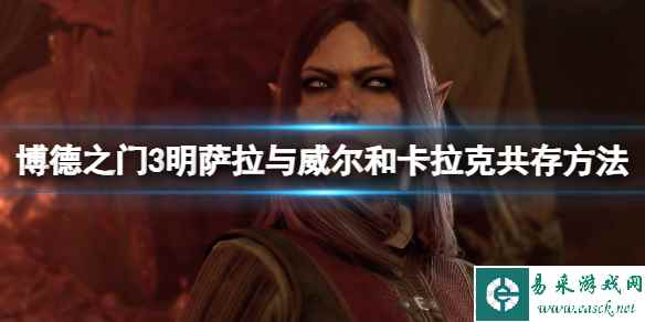 《博德之门3》明萨拉与威尔和卡拉克共存方法