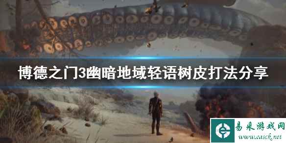 《博德之门3》幽暗地域轻语树皮打法分享     轻语树皮怎么获得？