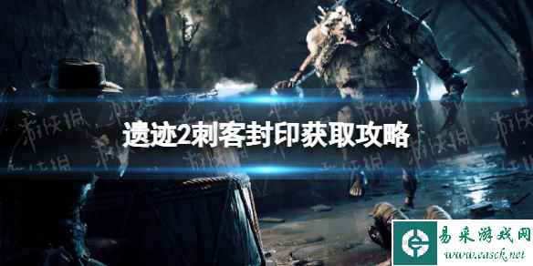 《遗迹2》刺客封印怎么获得? 刺客封印获取攻略